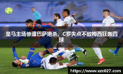 皇马主场惨遭巴萨绝杀，C罗失点不敌梅西狂轰四球